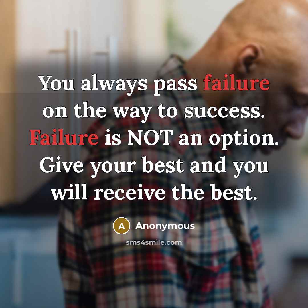 “You always pass failure on the way to success. Failure is NOT an option. Give your best and you will receive the best.” quote by Anonymous
