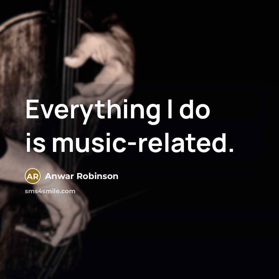 “Everything I do is music-related.” quote by Anwar Robinson