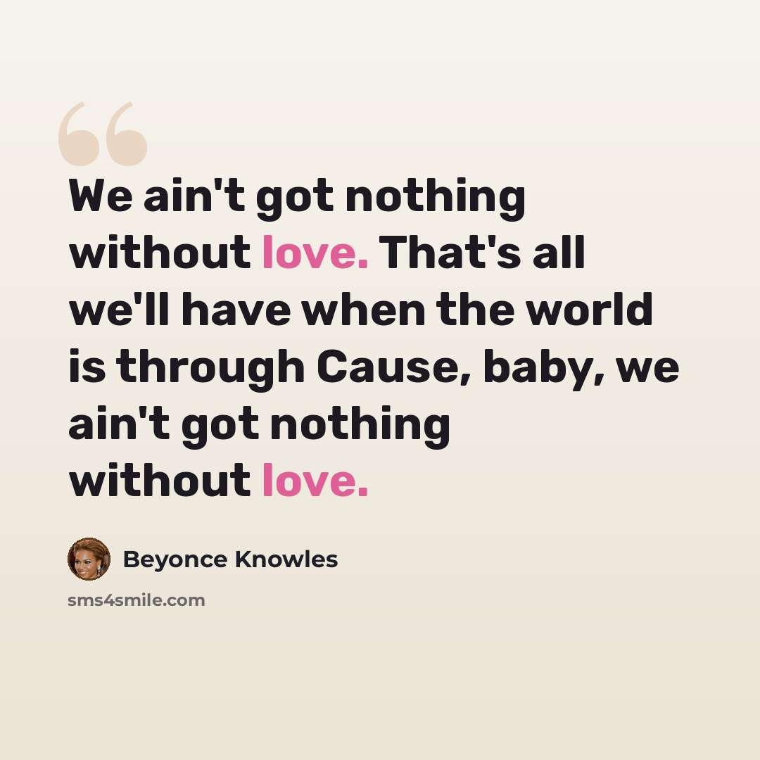 “We ain't got nothing without love. That's all we'll have when the world is through Cause, baby, we ain't got nothing without love.” quote by Beyonce Knowles