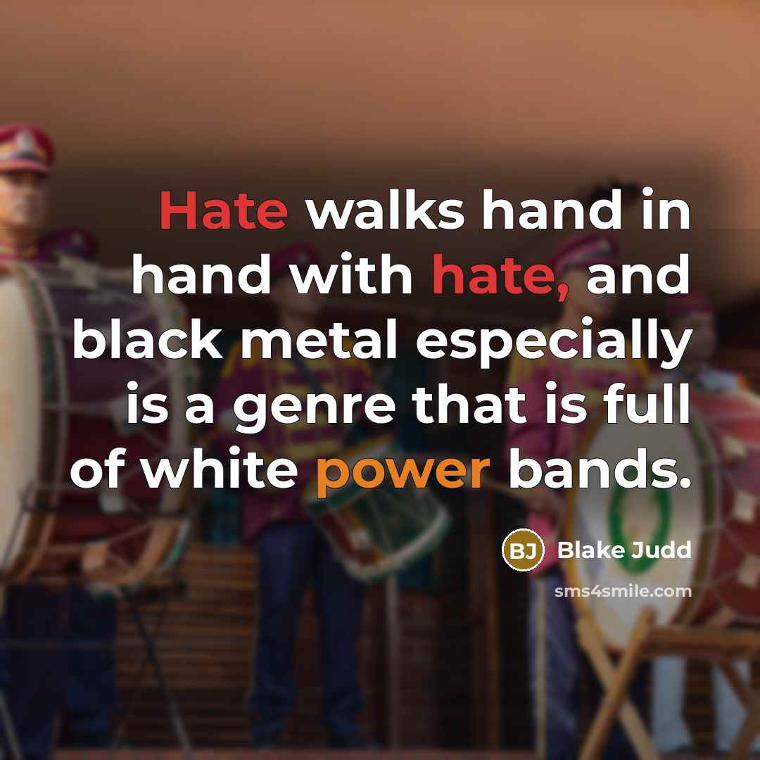 “Hate walks hand in hand with hate, and black metal especially is a genre that is full of white power bands.” quote by Blake Judd
