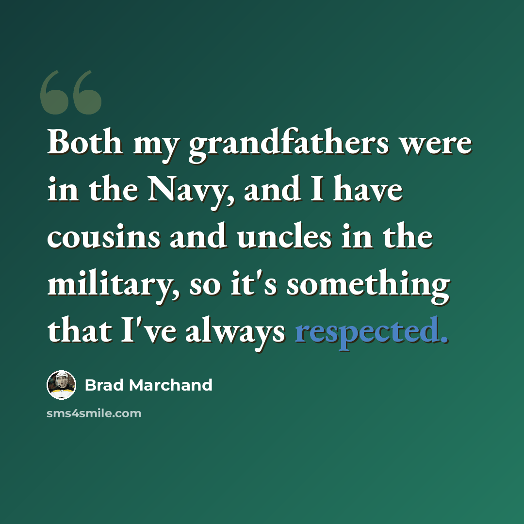 “Both my grandfathers were in the Navy, and I have cousins and uncles in the military, so it's something that I've always respected.” quote by Brad Marchand