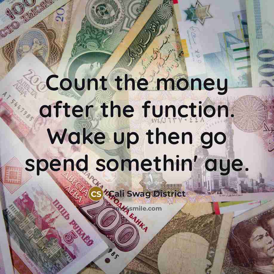“Count the money after the function. Wake up then go spend somethin' aye.” quote by Cali Swag District
