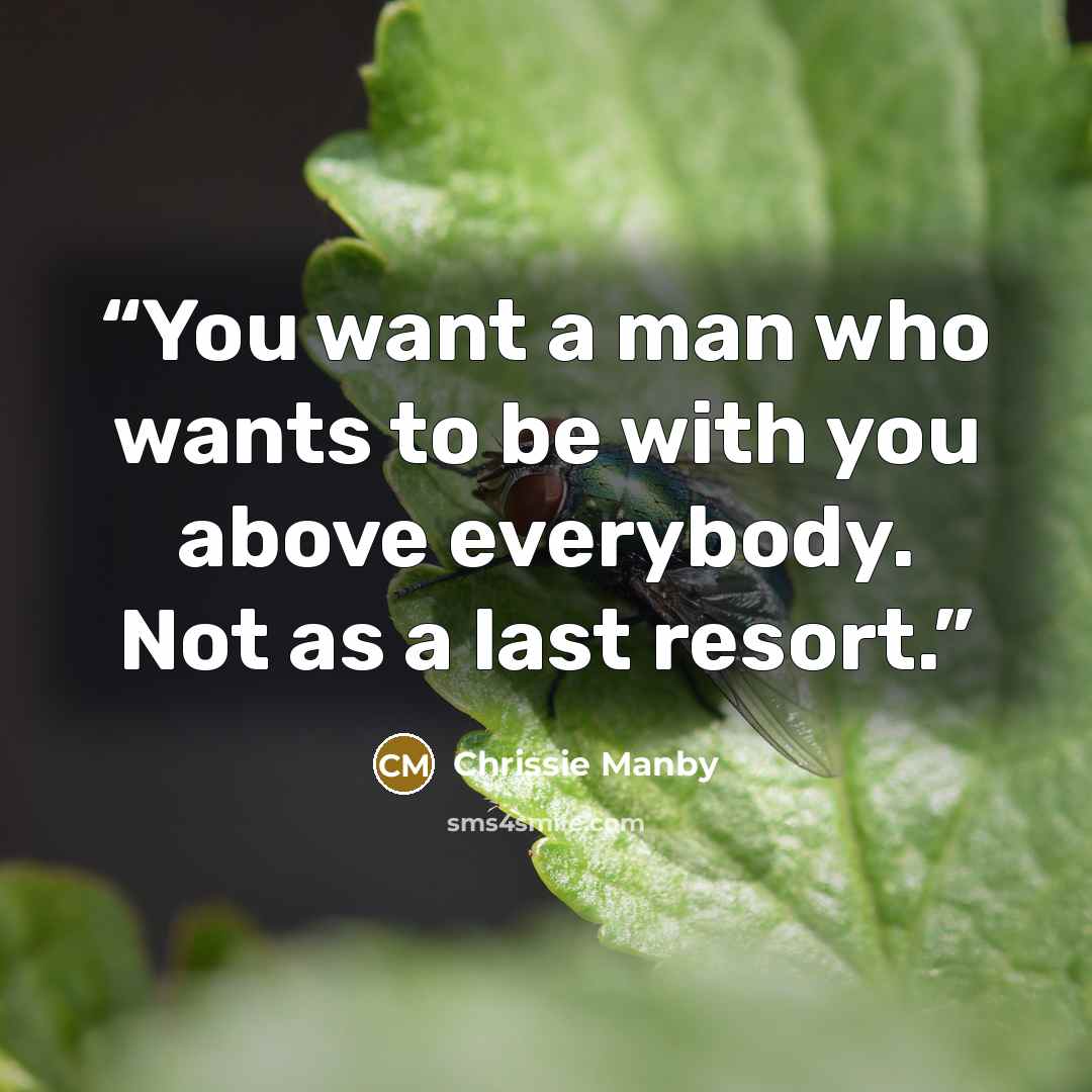 “You want a man who wants to be with you above everybody. Not as a last resort.” quote by Chrissie Manby
