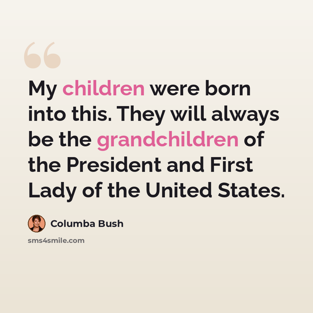 “My children were born into this. They will always be the grandchildren of the President and First Lady of the United States.” quote by Columba Bush