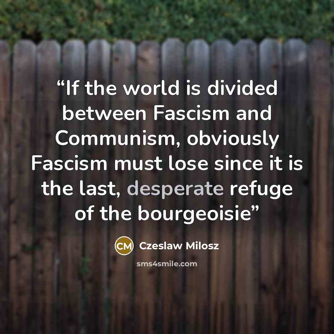 “If the world is divided between Fascism and Communism, obviously Fascism must lose since it is the last, desperate refuge of the bourgeoisie” quote by Czeslaw Milosz