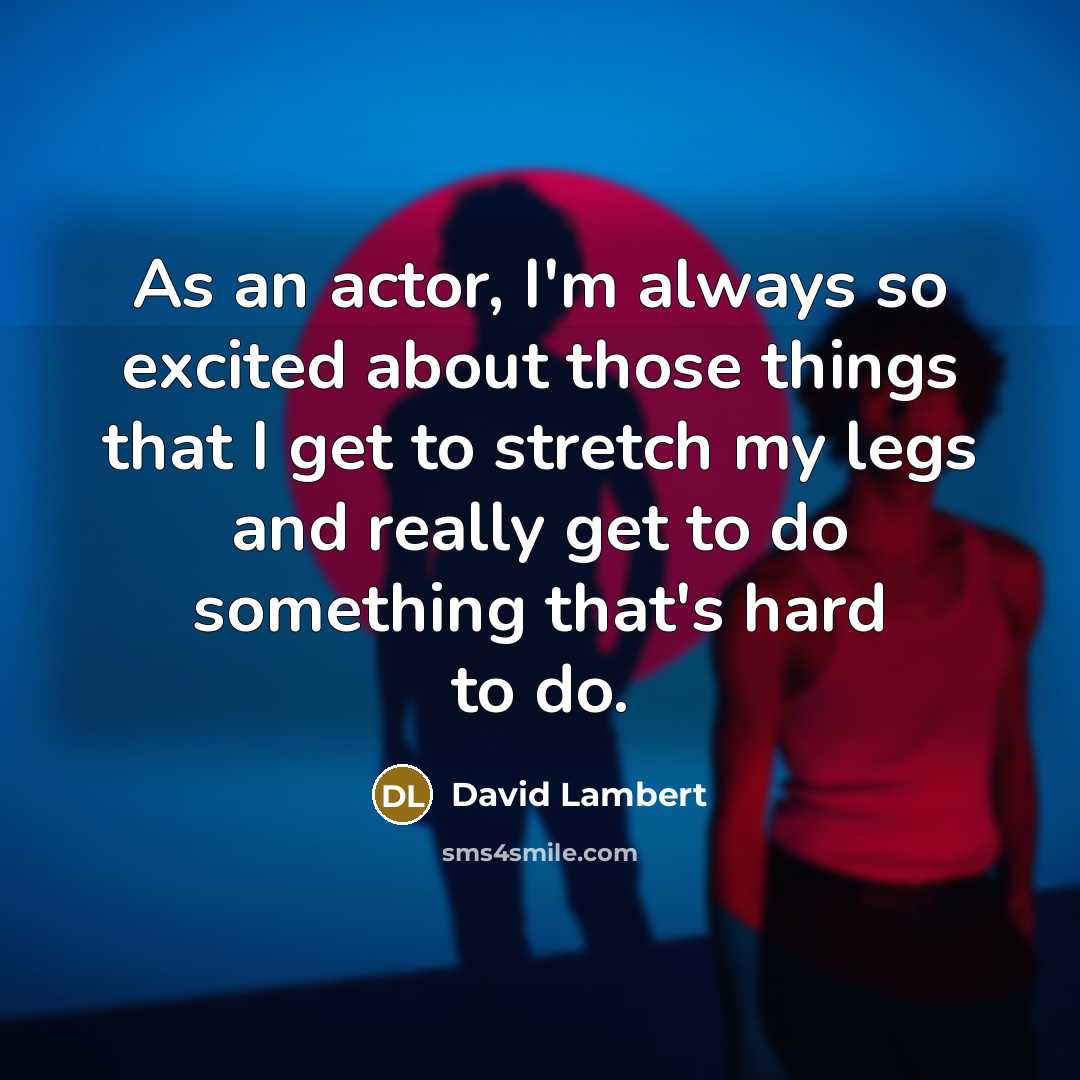 “As an actor, I'm always so excited about those things that I get to stretch my legs and really get to do something that's hard to do.” quote by David Lambert