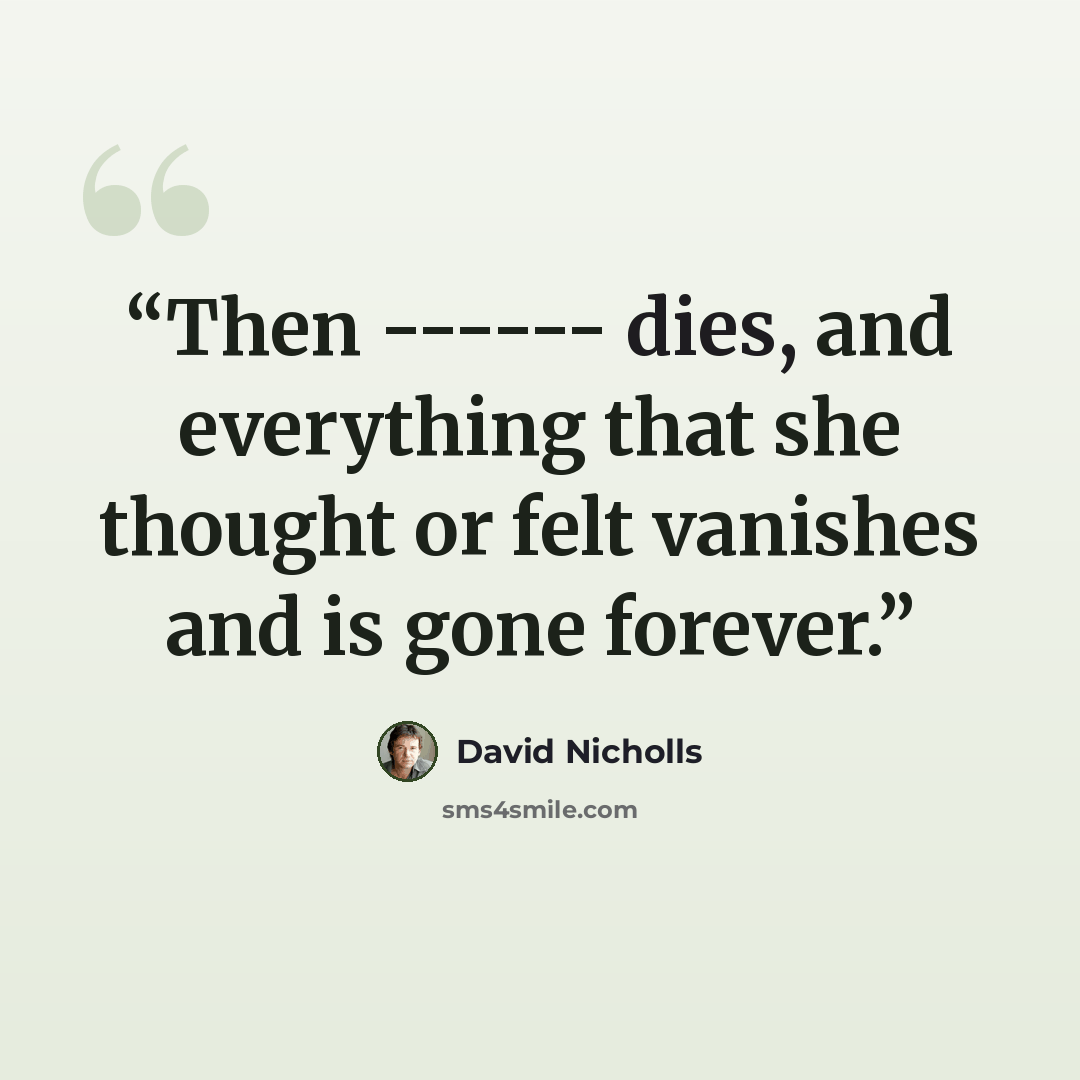 “Then ------ dies, and everything that she thought or felt vanishes and is gone forever.” quote by David Nicholls
