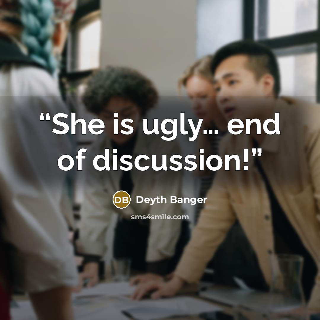 “She is ugly… end of discussion!” quote by Deyth Banger