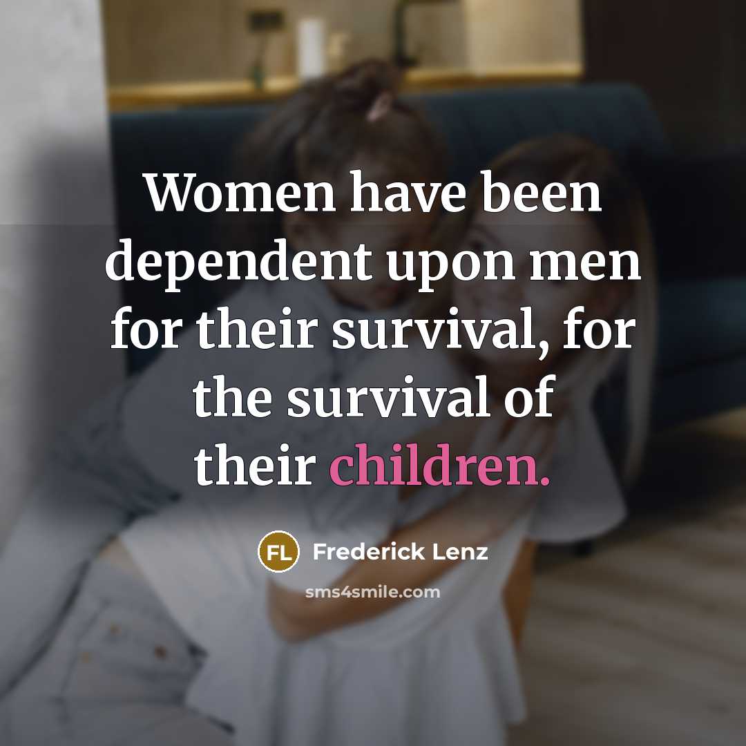“Women have been dependent upon men for their survival, for the survival of their children.” quote by Frederick Lenz