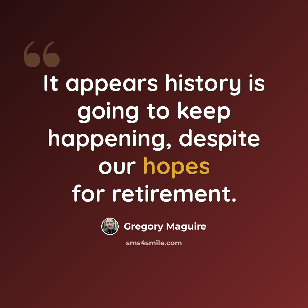 “It appears history is going to keep happening, despite our hopes for retirement.” quote by Gregory Maguire