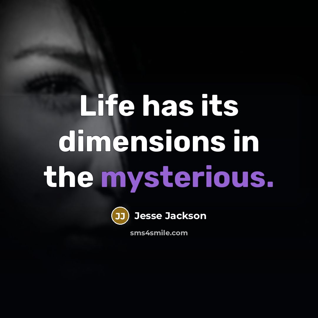 “Life has its dimensions in the mysterious.” quote by Jesse Jackson