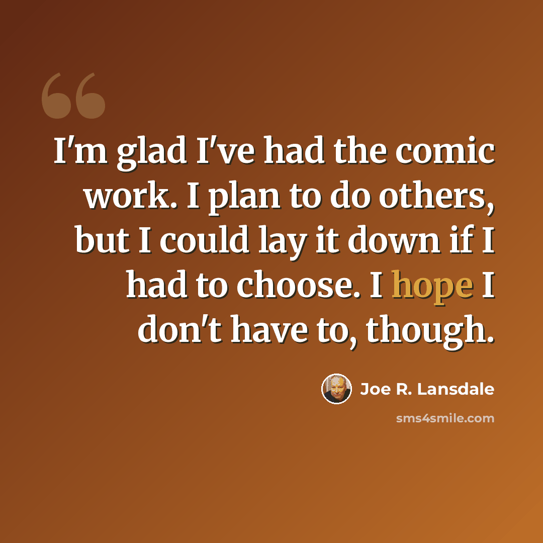 “I'm glad I've had the comic work. I plan to do others, but I could lay it down if I had to choose. I hope I don't have to, though.” quote by Joe R. Lansdale