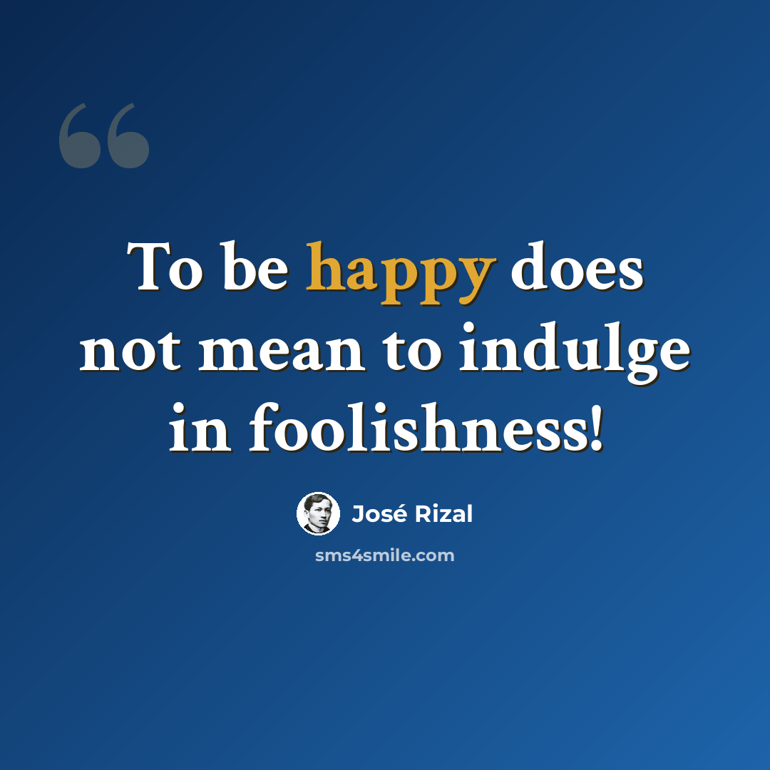 “To be happy does not mean to indulge in foolishness!” quote by Jose Rizal