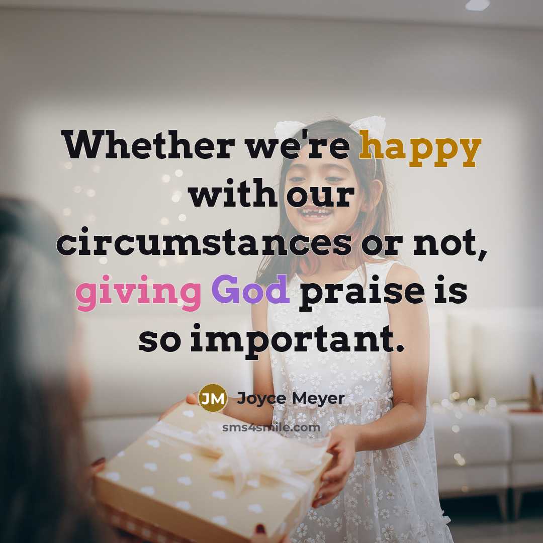 “Whether we're happy with our circumstances or not, giving God praise is so important.” quote by Joyce Meyer