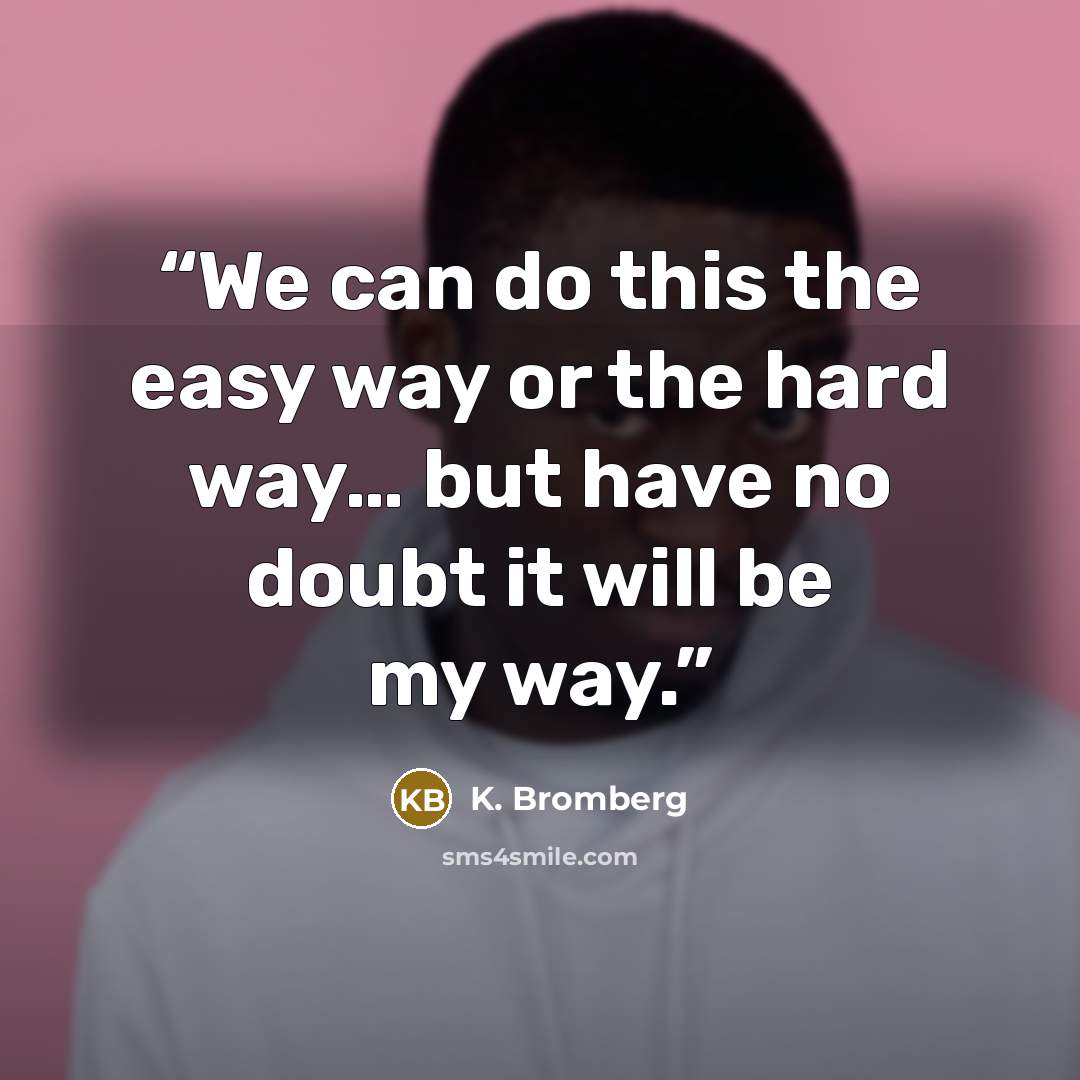 “We can do this the easy way or the hard way… but have no doubt it will be my way.” quote by K. Bromberg