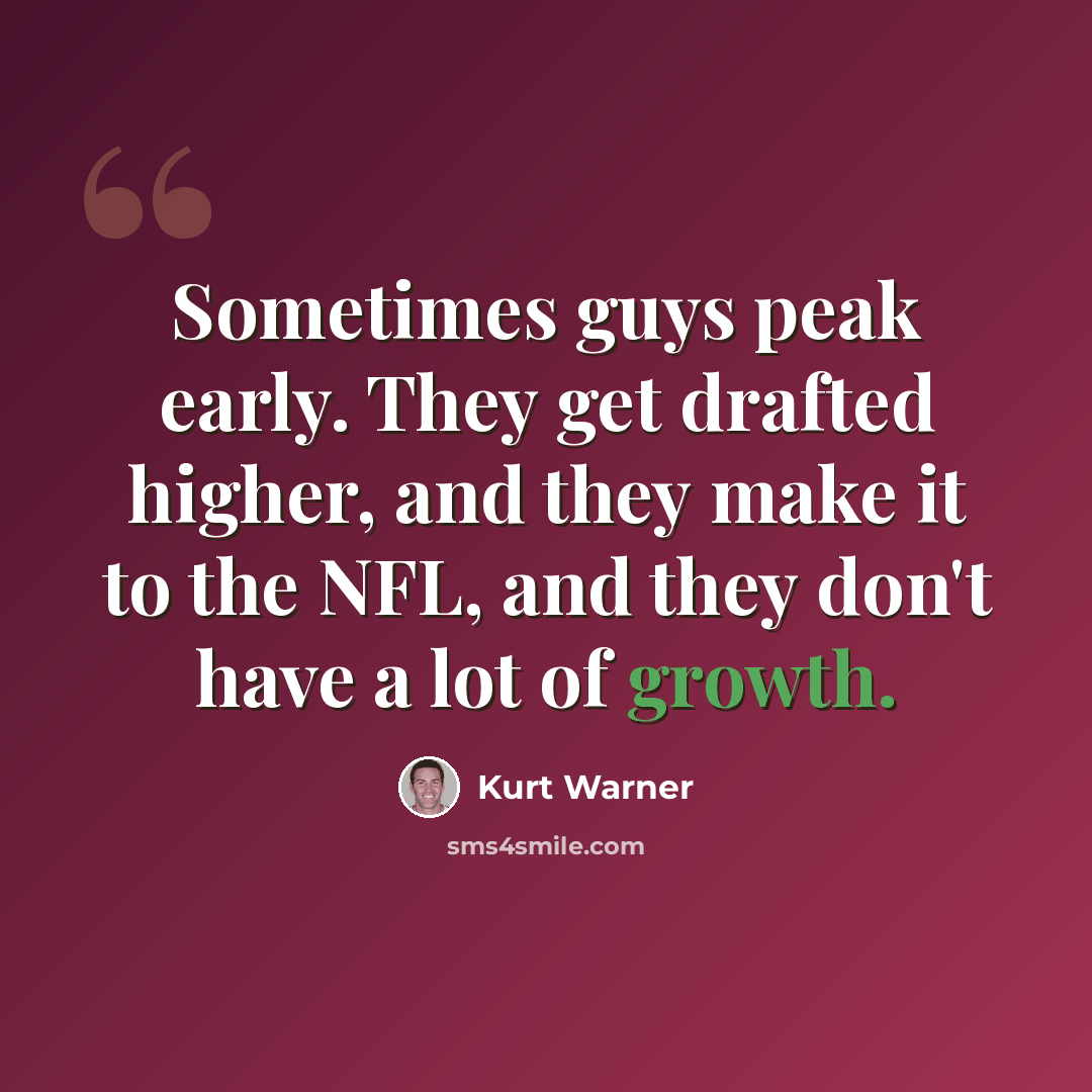 “Sometimes guys peak early. They get drafted higher, and they make it to the NFL, and they don't have a lot of growth.” quote by Kurt Warner