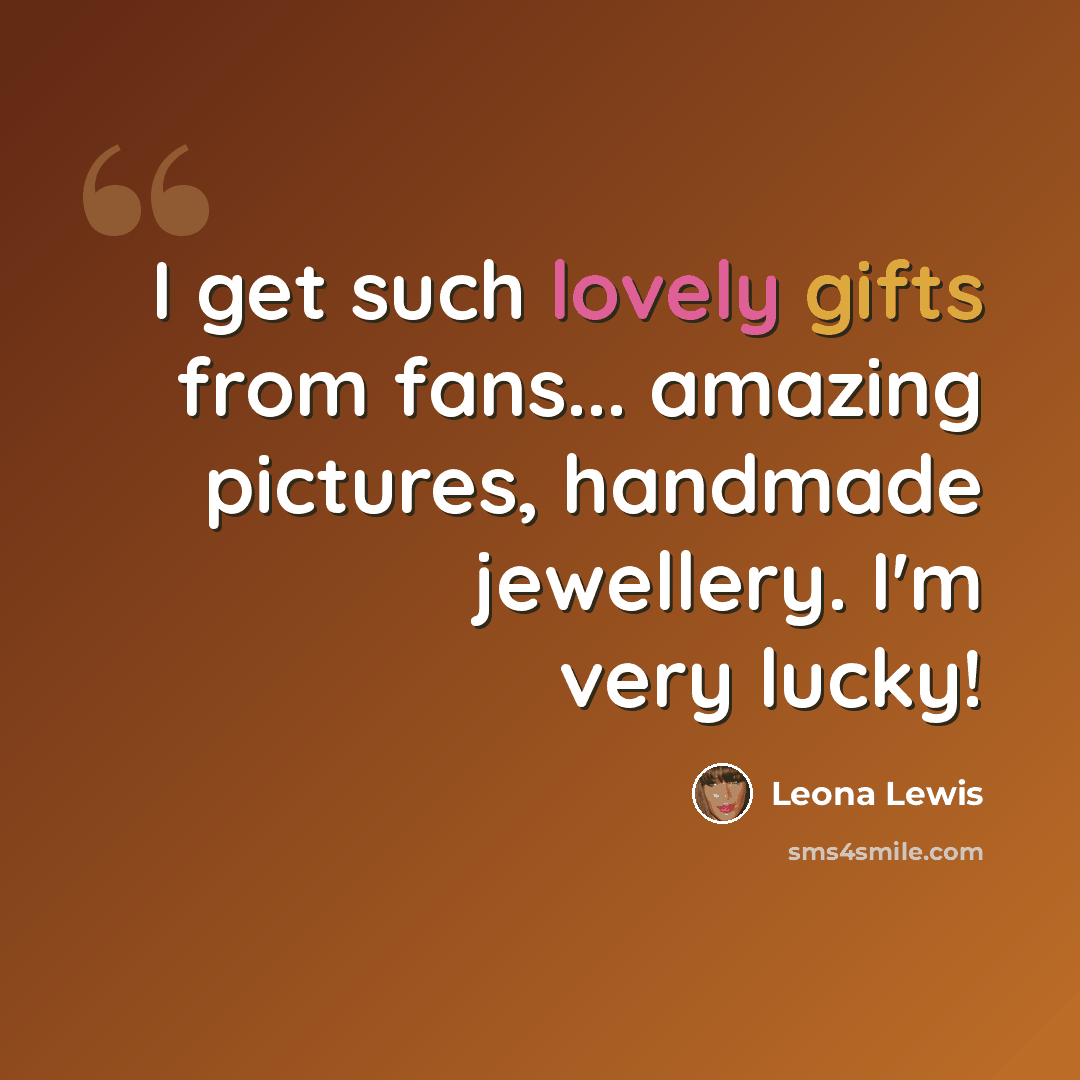 “I get such lovely gifts from fans... amazing pictures, handmade jewellery. I'm very lucky!” quote by Leona Lewis
