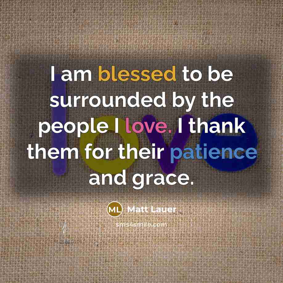 “I am blessed to be surrounded by the people I love. I thank them for their patience and grace.” quote by Matt Lauer