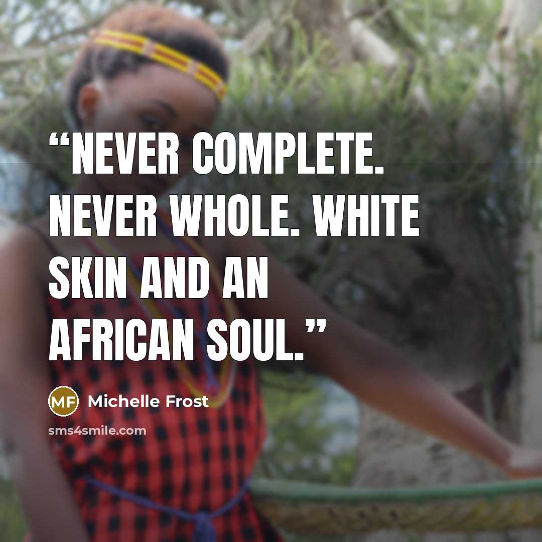 “Never complete. Never whole. White skin and an African soul.” quote by Michelle Frost
