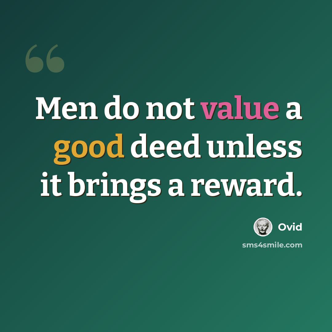 “Men do not value a good deed unless it brings a reward.” quote by Ovid