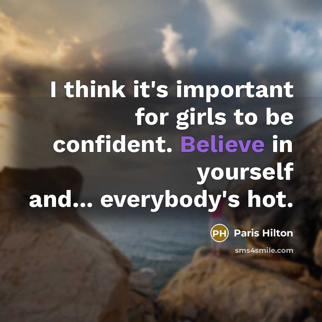 “I think it's important for girls to be confident. Believe in yourself and... everybody's hot.” quote by Paris Hilton
