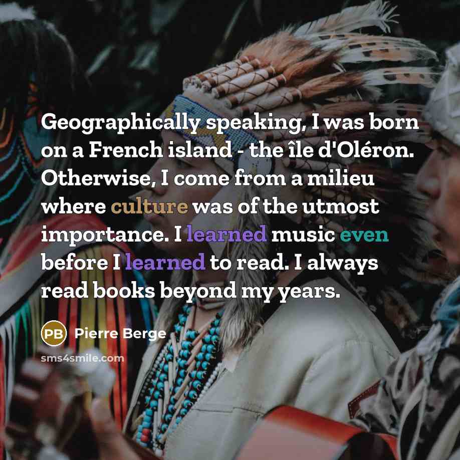 “Geographically speaking, I was born on a French island - the île d'Oléron. Otherwise, I come from a milieu where culture was of the utmost importance. I learned music even before I learned to read. I always read books beyond my years.” quote by Pierre Berge
