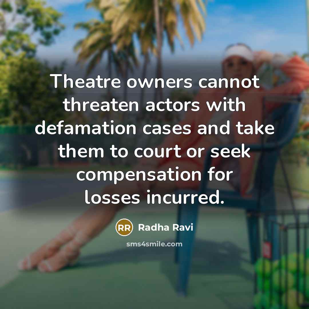 “Theatre owners cannot threaten actors with defamation cases and take them to court or seek compensation for losses incurred.” quote by Radha Ravi