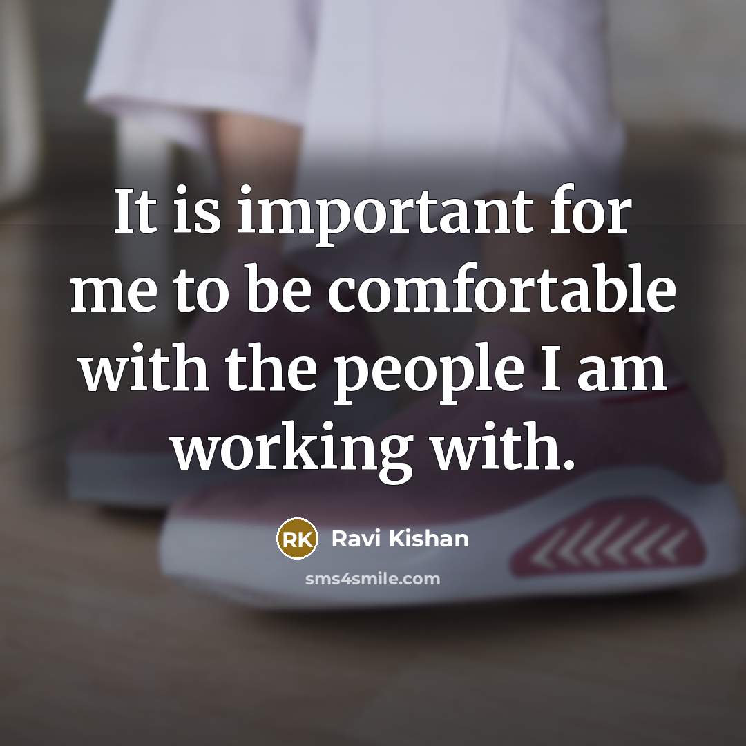 “It is important for me to be comfortable with the people I am working with.” quote by Ravi Kishan