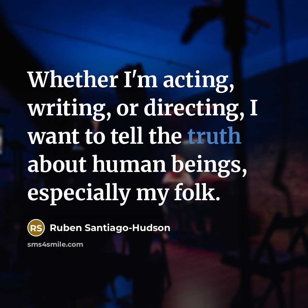 “Whether I'm acting, writing, or directing, I want to tell the truth about human beings, especially my folk.” quote by Ruben Santiago-Hudson
