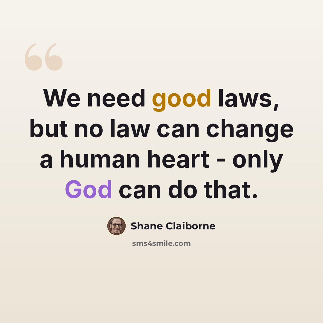 “We need good laws, but no law can change a human heart - only God can do that.” quote by Shane Claiborne