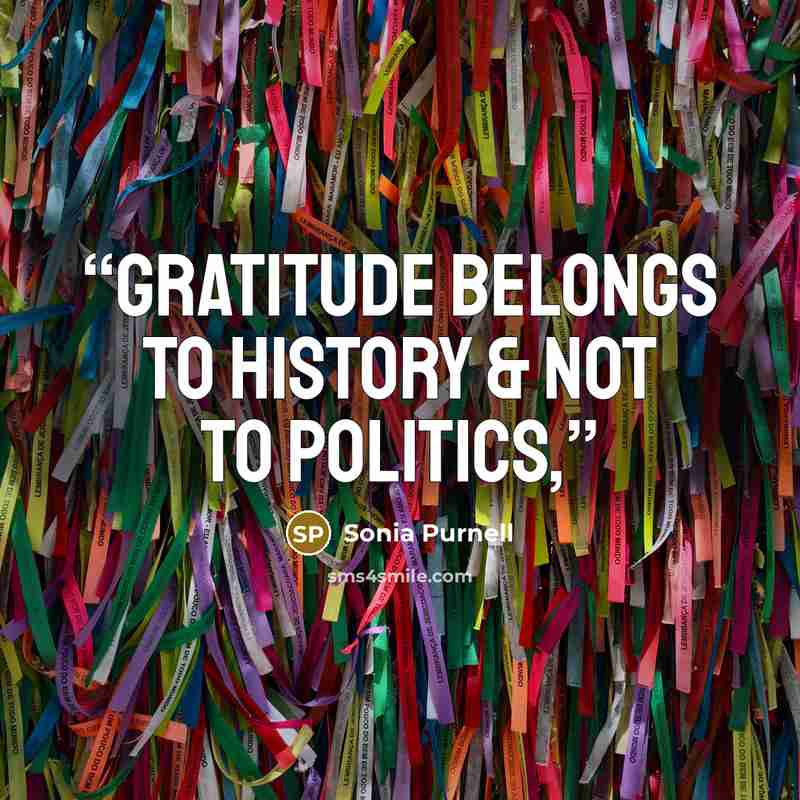 “Gratitude belongs to history & not to politics,” quote by Sonia Purnell