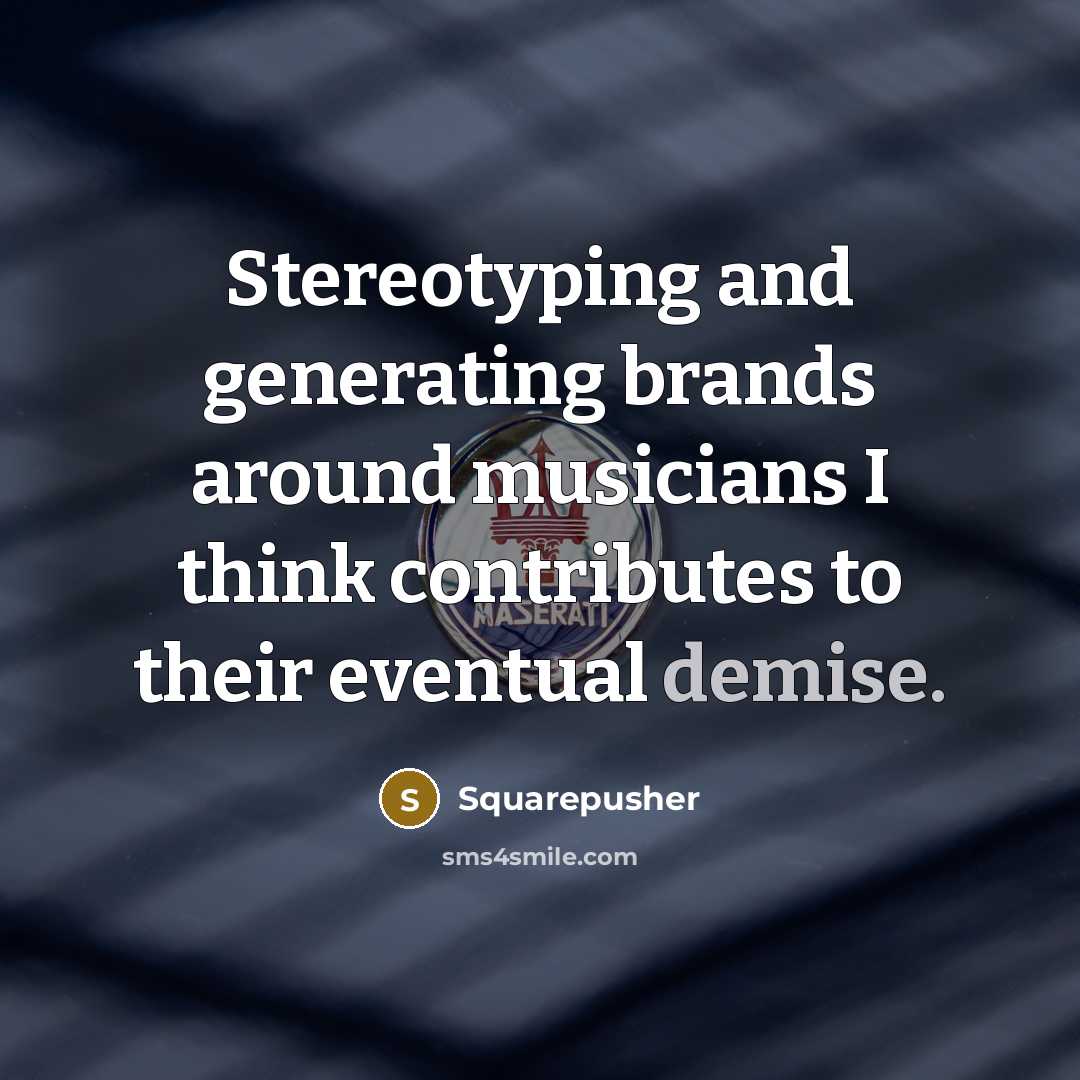 “Stereotyping and generating brands around musicians I think contributes to their eventual demise.” quote by Squarepusher