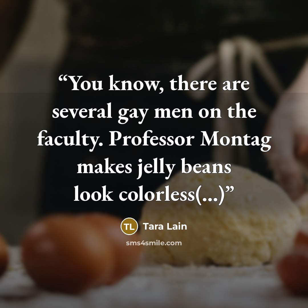“You know, there are several gay men on the faculty. Professor Montag makes jelly beans look colorless(...)” quote by Tara Lain