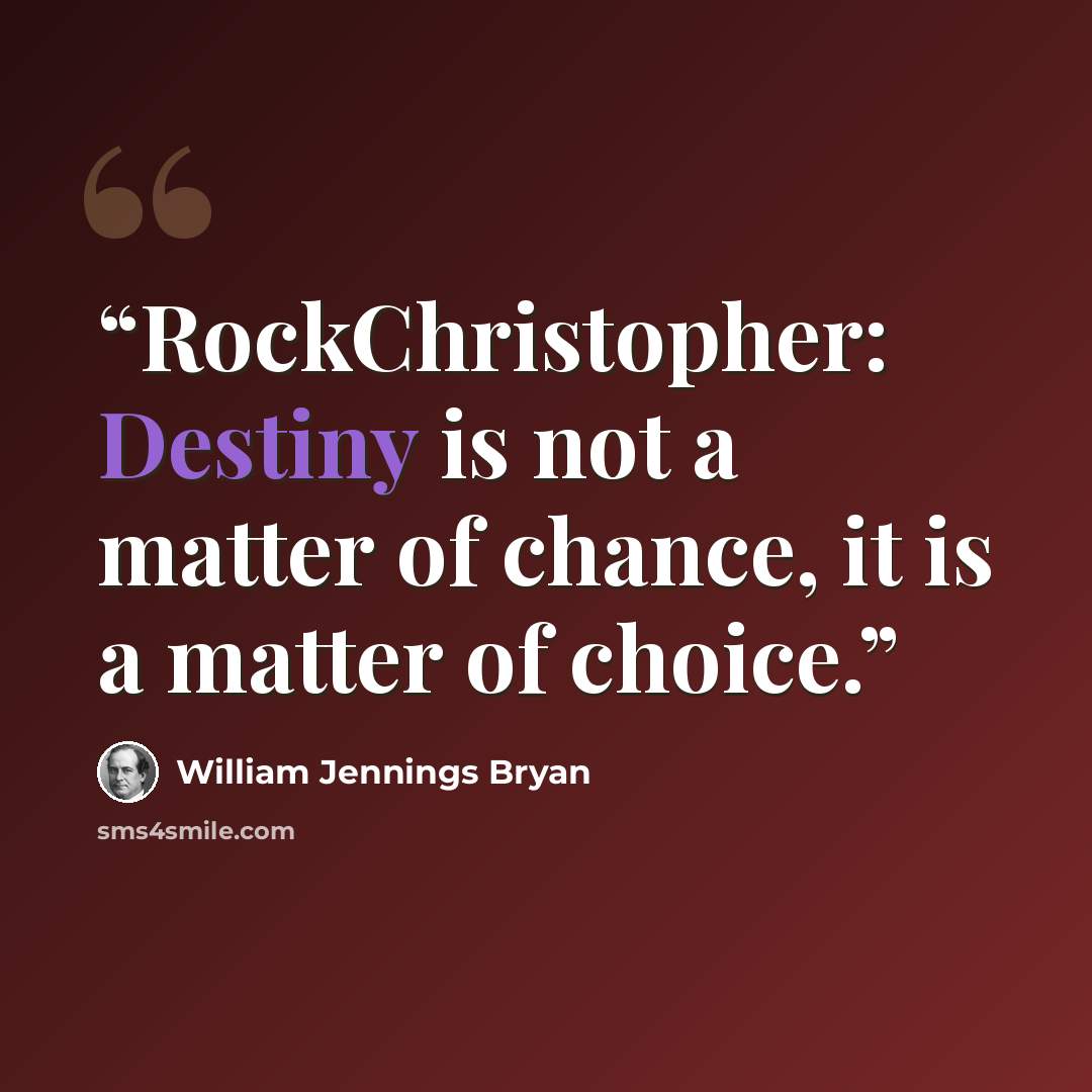 “RockChristopher: Destiny is not a matter of chance, it is a matter of choice.” quote by William Jennings Bryan