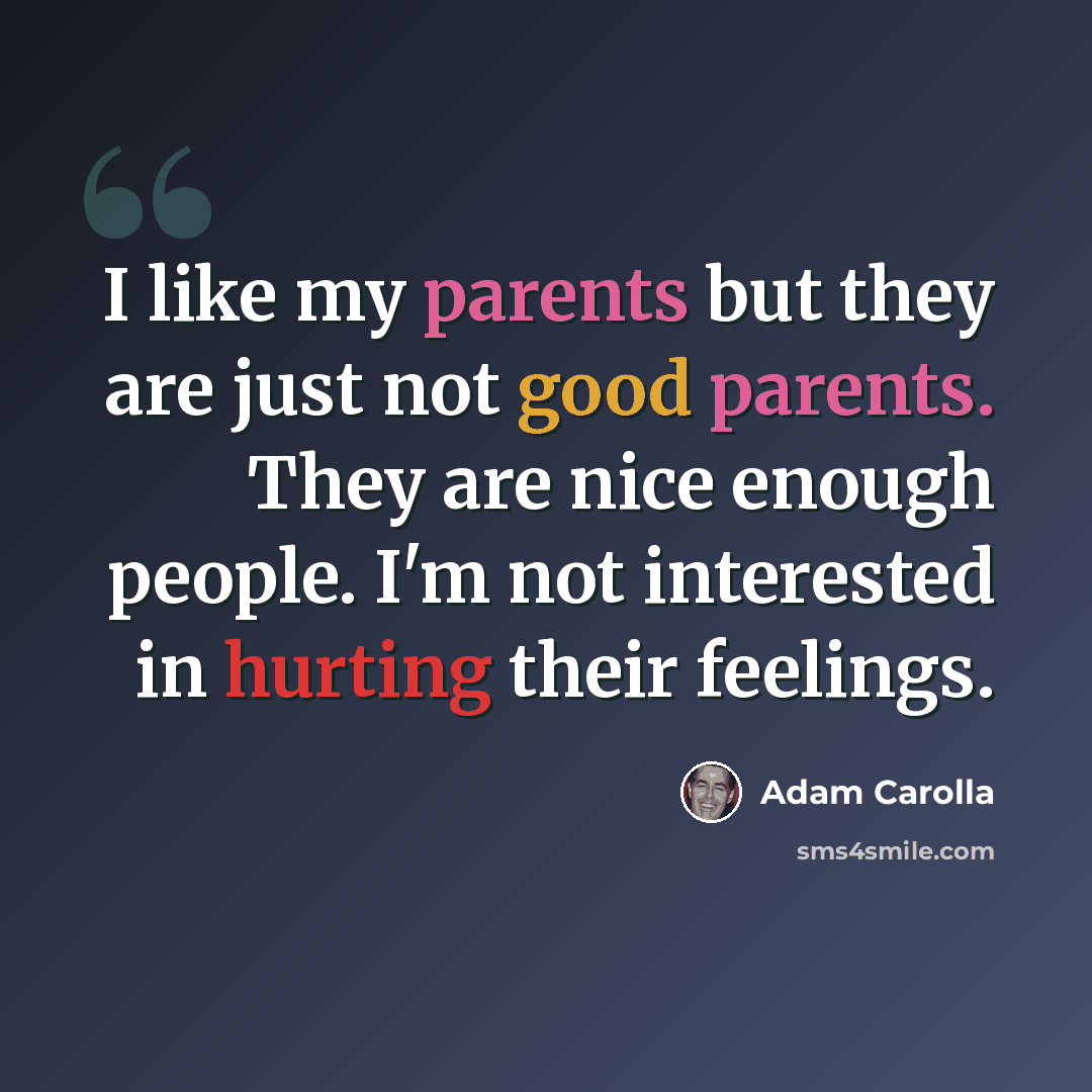 “I like my parents but they are just not good parents. They are nice enough people. I'm not interested in hurting their feelings.” quote by Adam Carolla