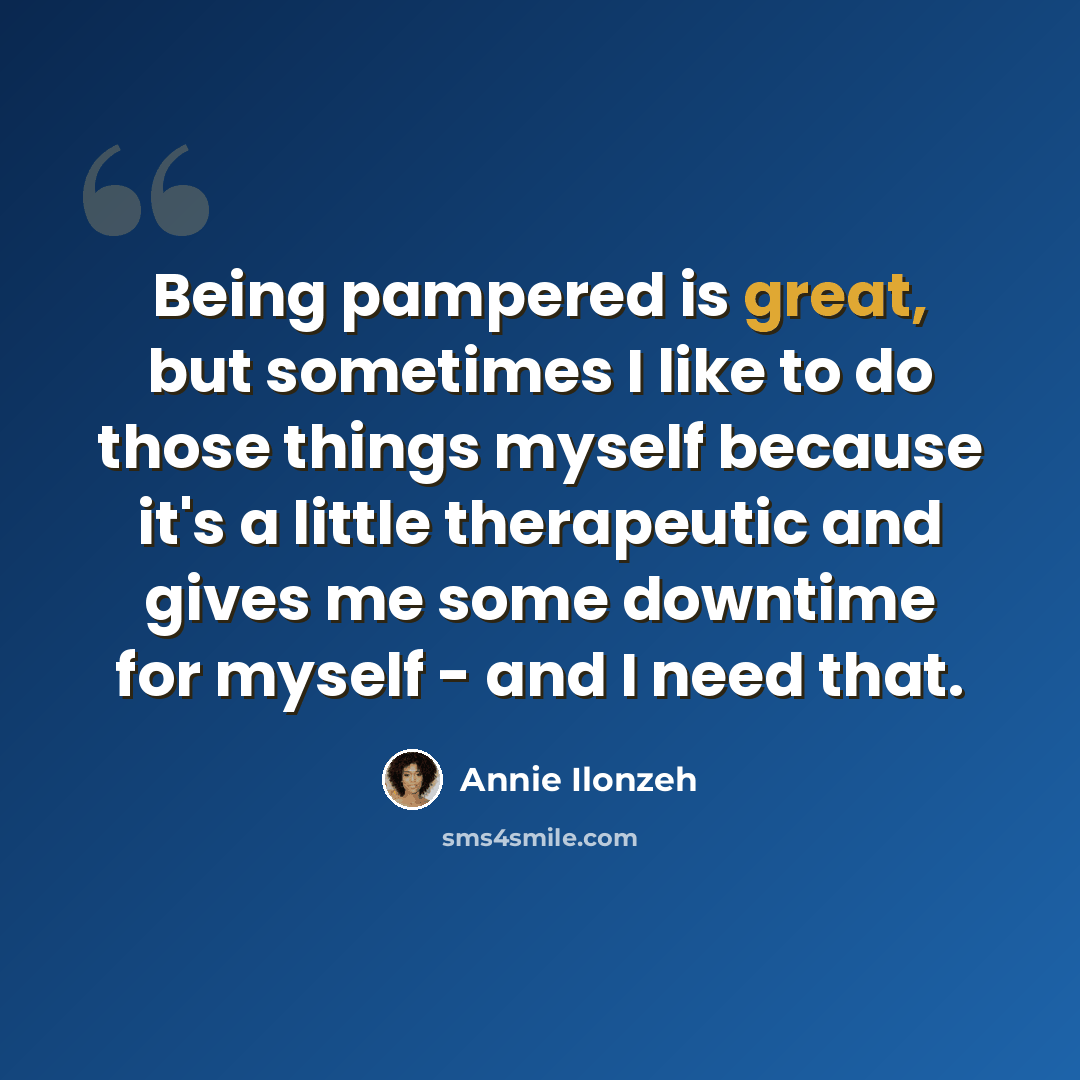 “Being pampered is great, but sometimes I like to do those things myself because it's a little therapeutic and gives me some downtime for myself - and I need that.” quote by Annie Ilonzeh