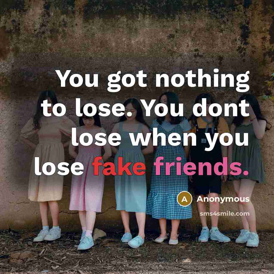 “You got nothing to lose. You dont lose when you lose fake friends.” quote by Anonymous