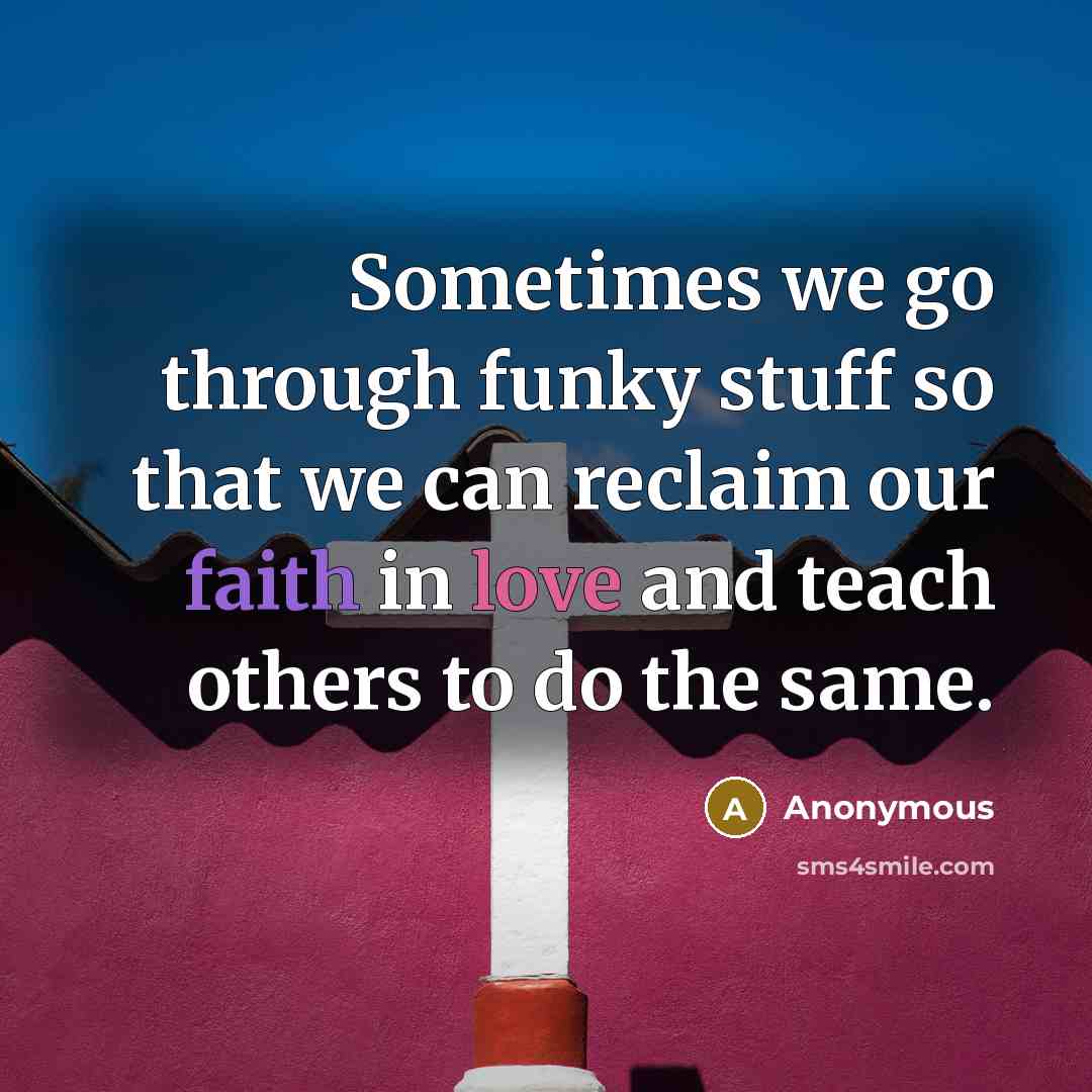 “Sometimes we go through funky stuff so that we can reclaim our faith in love and teach others to do the same.” quote by Anonymous