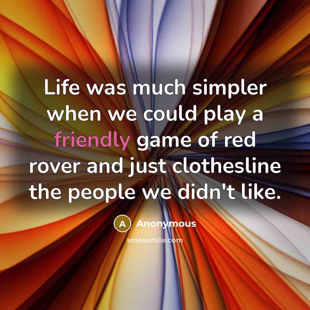 “Life was much simpler when we could play a friendly game of red rover and just clothesline the people we didn't like.” quote by Anonymous