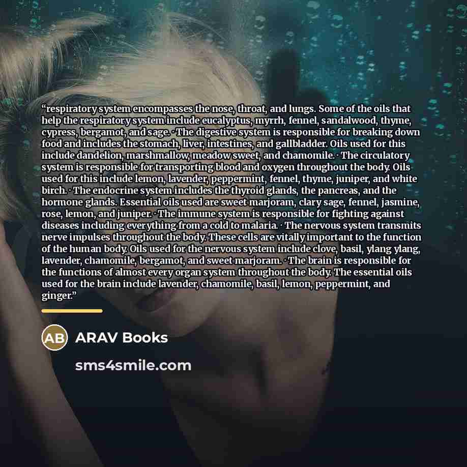 “respiratory system encompasses the nose, throat, and lungs. Some of the oils that help the respiratory system include eucalyptus, myrrh, fennel, sandalwood, thyme, cypress, bergamot, and sage. · The digestive system is responsible for breaking down food and includes the stomach, liver, intestines…” quote by ARAV Books