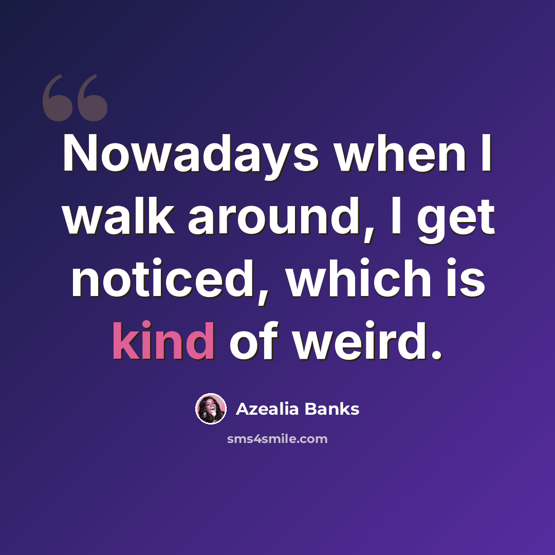 “Nowadays when I walk around, I get noticed, which is kind of weird.” quote by Azealia Banks