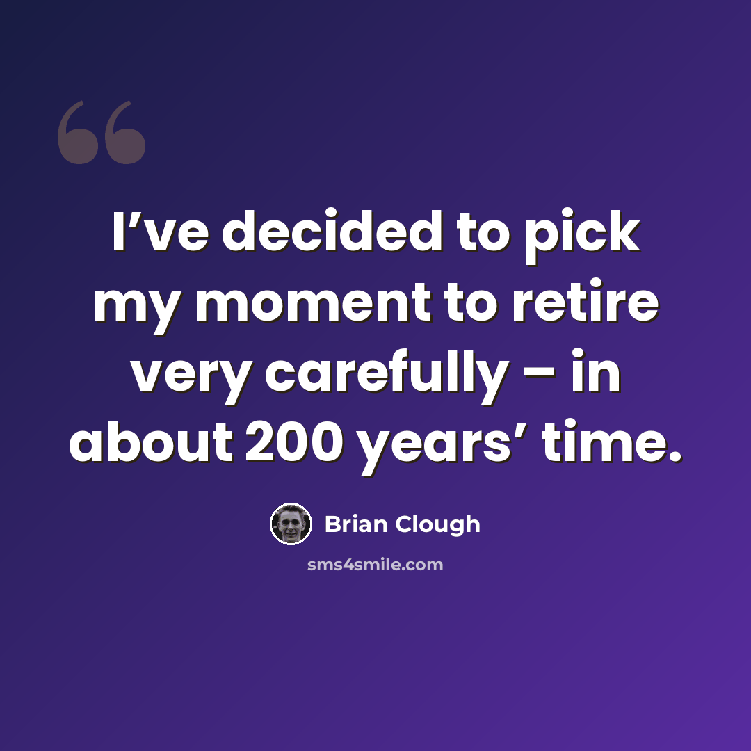 “I’ve decided to pick my moment to retire very carefully – in about 200 years’ time.” quote by Brian Clough