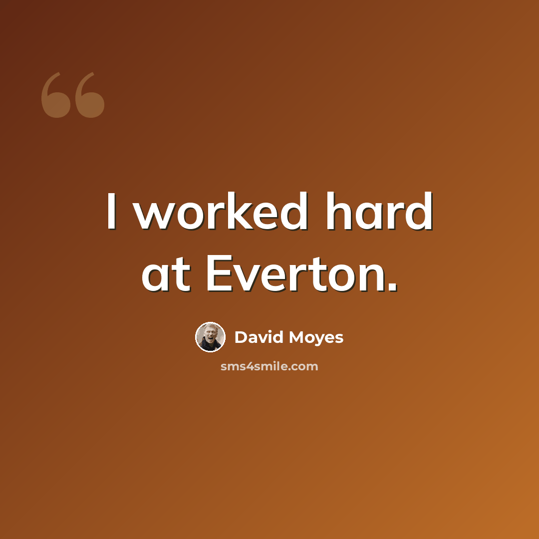 “I worked hard at Everton.” quote by David Moyes