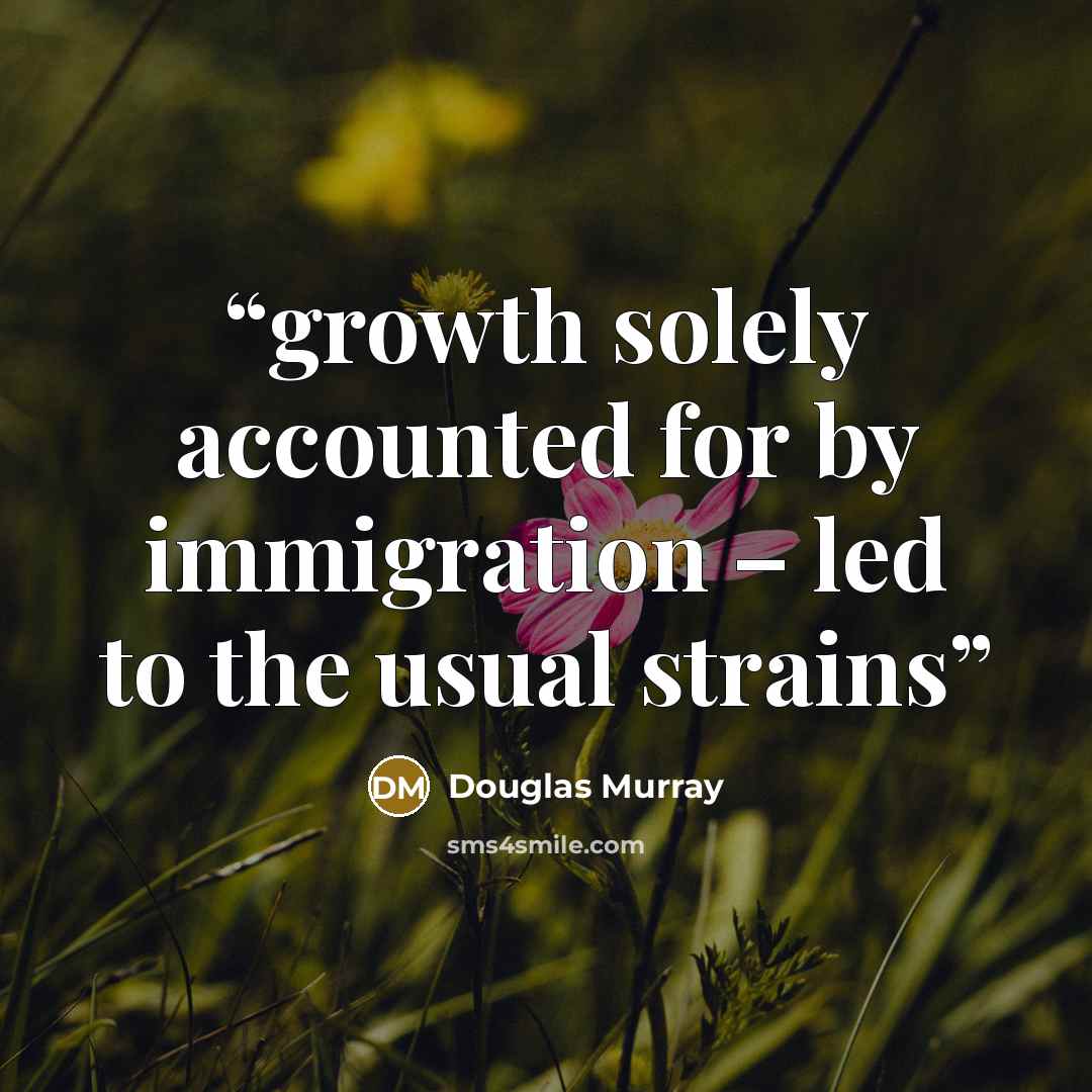 “growth solely accounted for by immigration – led to the usual strains” quote by Douglas Murray