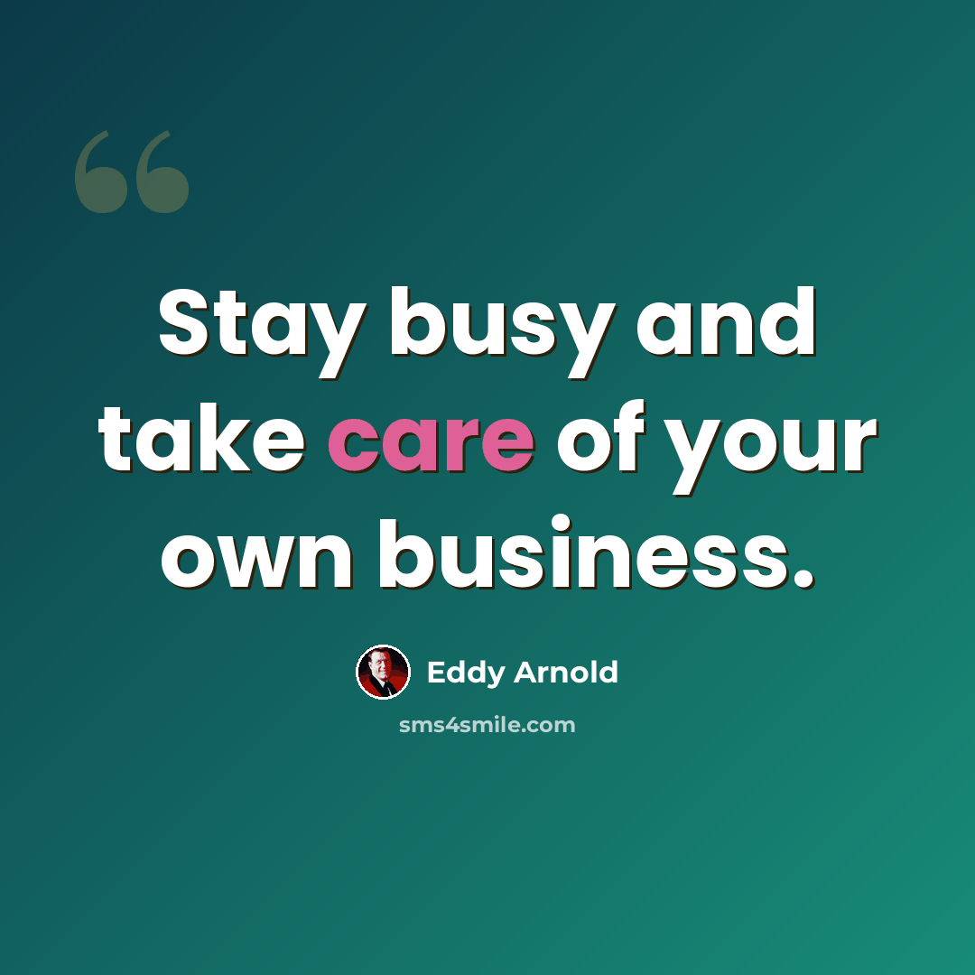 “Stay busy and take care of your own business.” quote by Eddy Arnold
