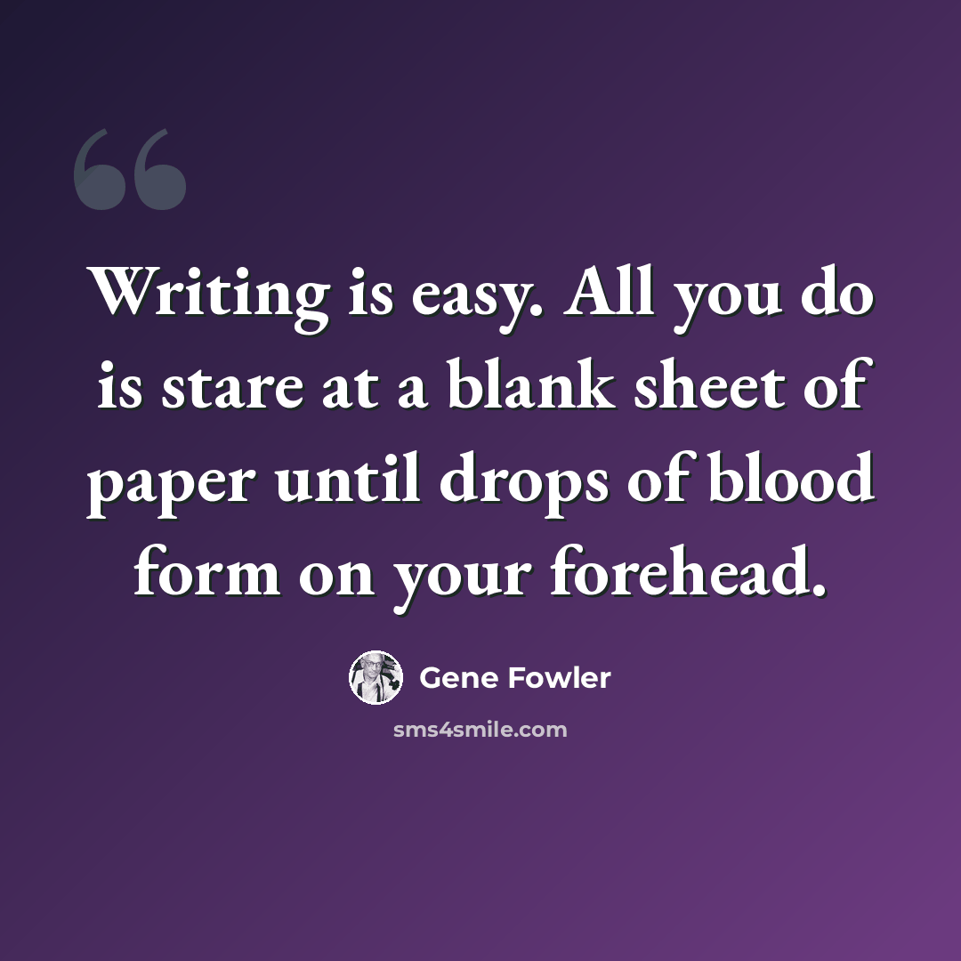 “Writing is easy. All you do is stare at a blank sheet of paper until drops of blood form on your forehead.” quote by Gene Fowler