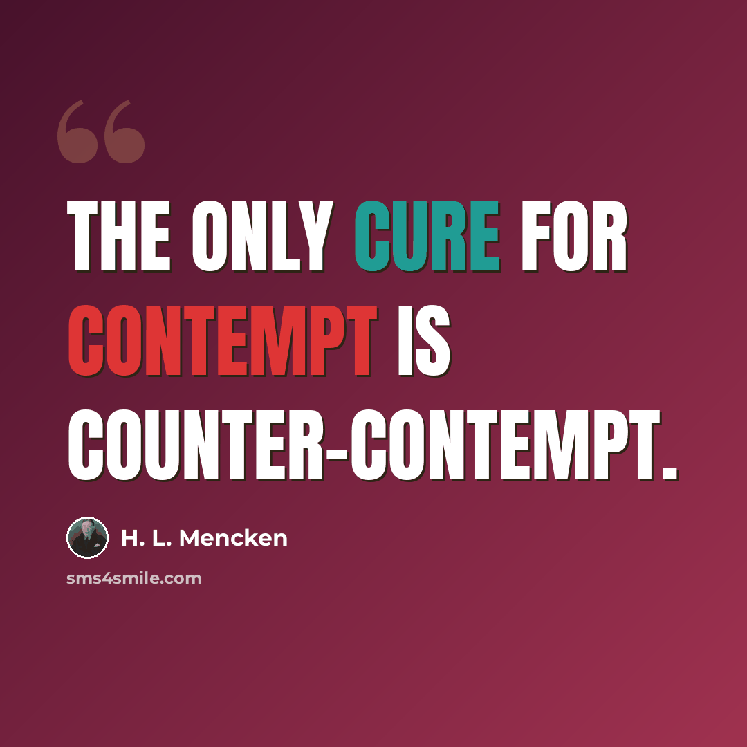 “The only cure for contempt is counter-contempt.” quote by H. L. Mencken