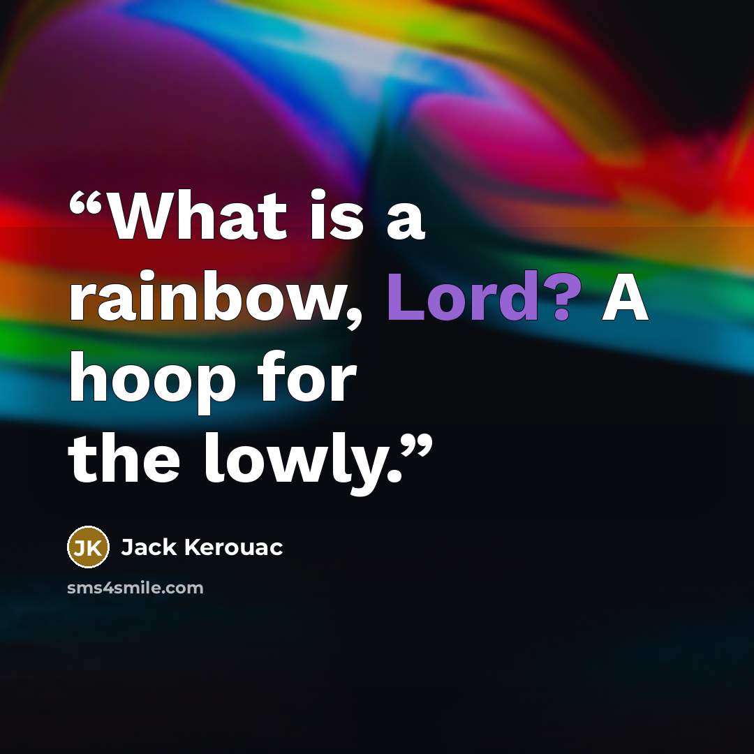 “What is a rainbow, Lord? A hoop for the lowly.” quote by Jack Kerouac