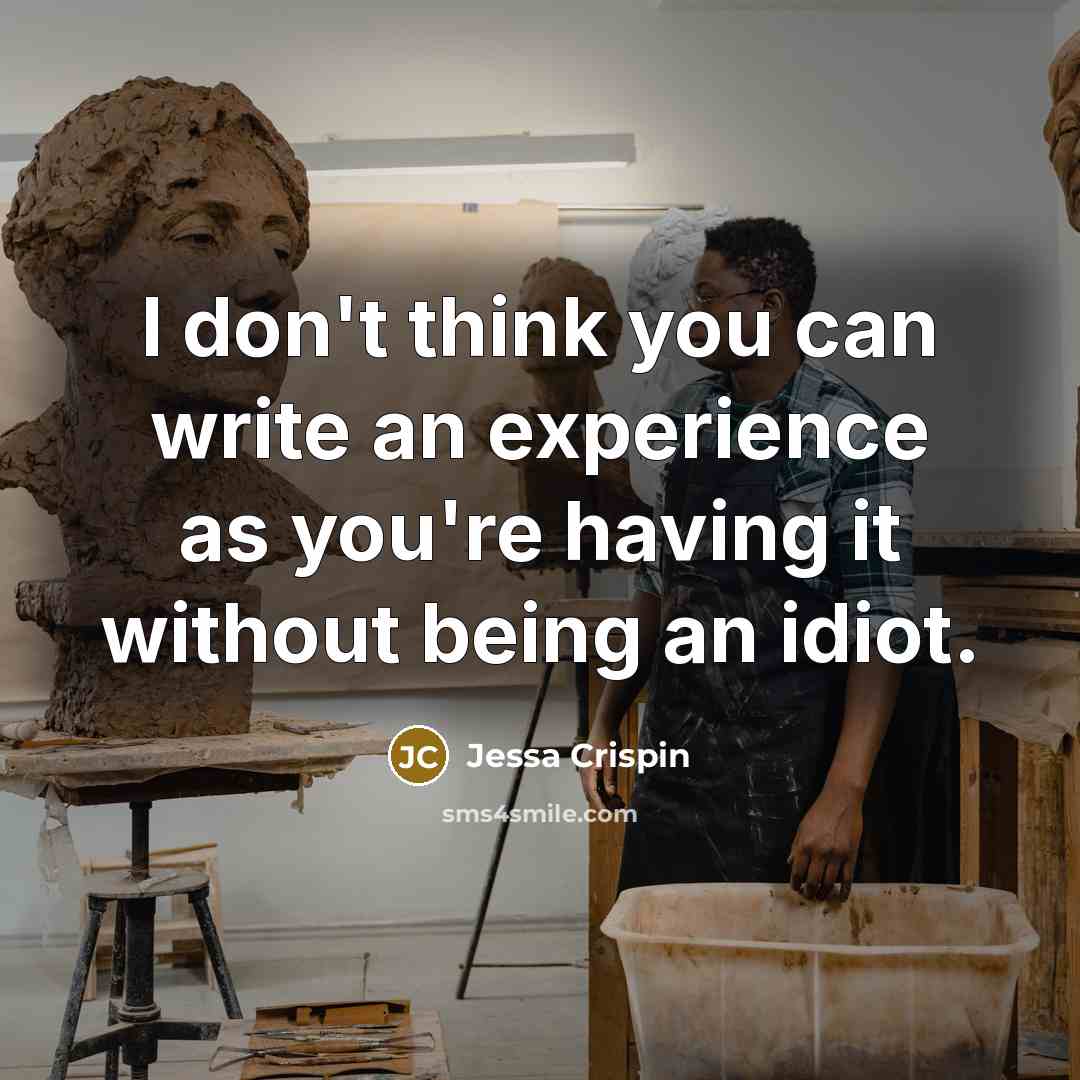 “I don't think you can write an experience as you're having it without being an idiot.” quote by Jessa Crispin