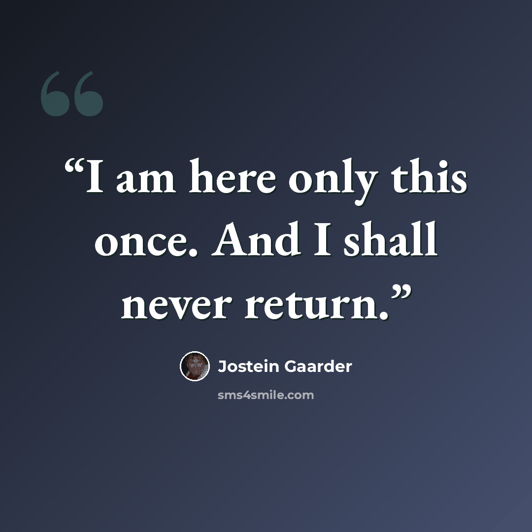 “I am here only this once. And I shall never return.” quote by Jostein Gaarder
